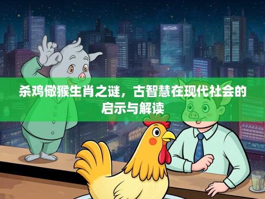 杀鸡儆猴生肖之谜,古智慧在现代社会的启示与解读 杀鸡儆猴生肖之谜,古智慧在现代社会的启示与解读