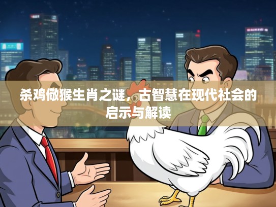 杀鸡儆猴生肖之谜,古智慧在现代社会的启示与解读 杀鸡儆猴生肖之谜,古智慧在现代社会的启示与解读