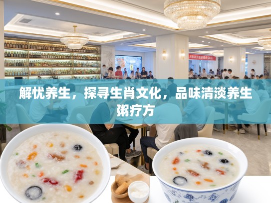 解忧养生，探寻生肖文化，品味清淡养生粥疗方