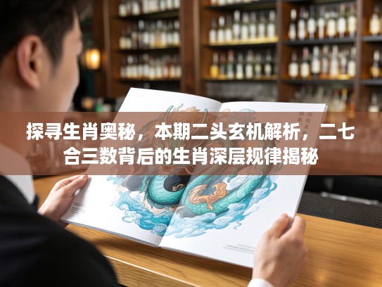 探寻生肖奥秘，本期二头玄机解析，二七合三数背后的生肖深层规律揭秘