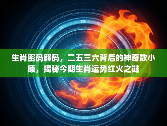 生肖密码解码，二五三六背后的神奇数小康，揭秘今期生肖运势红火之谜