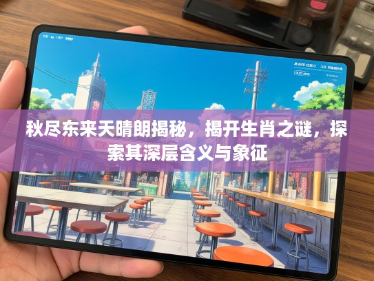 秋尽东来天晴朗揭秘，揭开生肖之谜，探索其深层含义与象征
