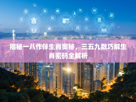 揭秘一八作伴生肖奥秘，三五九数巧解生肖密码全解析