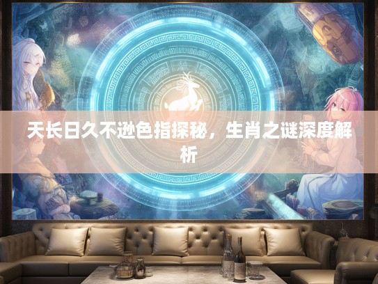 天长日久不逊色指探秘，生肖之谜深度解析