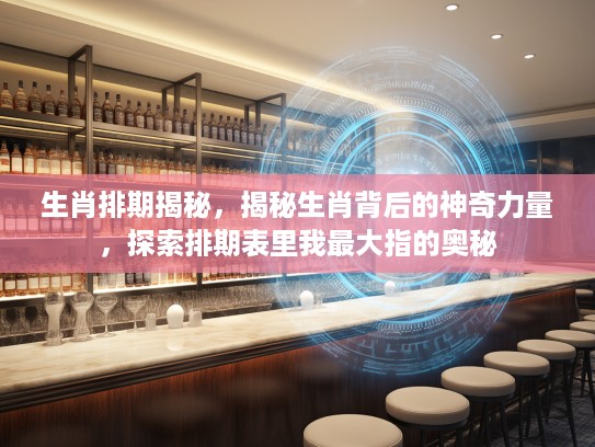 生肖排期揭秘，揭秘生肖背后的神奇力量，探索排期表里我最大指的奥秘