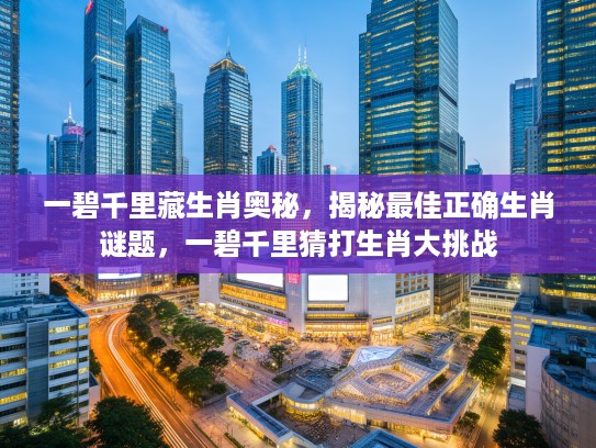 一碧千里藏生肖奥秘，揭秘最佳正确生肖谜题，一碧千里猜打生肖大挑战