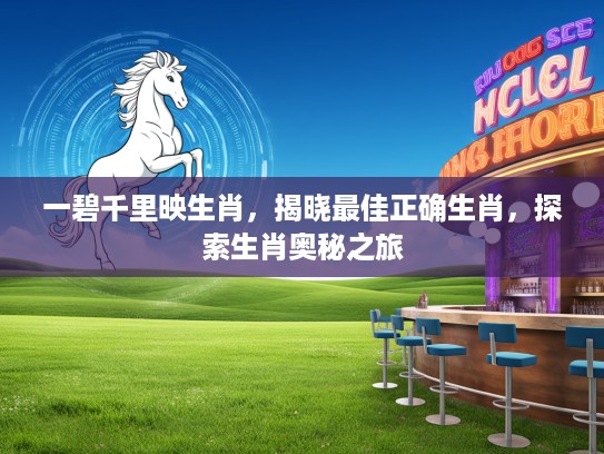 一碧千里映生肖，揭晓最佳正确生肖，探索生肖奥秘之旅