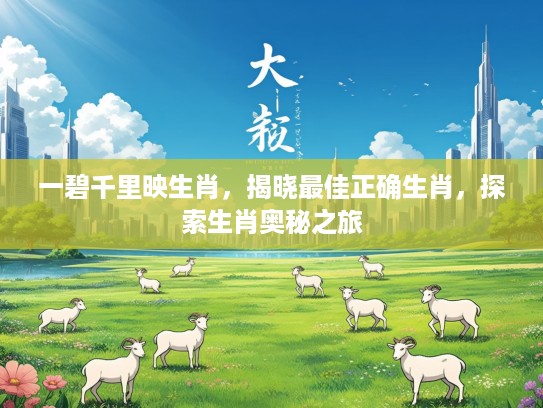 一碧千里映生肖，揭晓最佳正确生肖，探索生肖奥秘之旅