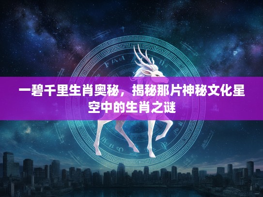 一碧千里生肖奥秘，揭秘那片神秘文化星空中的生肖之谜