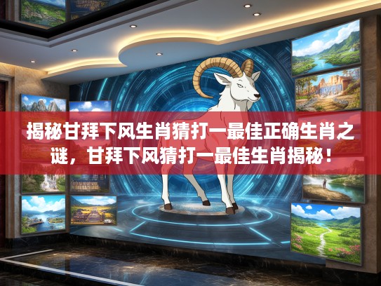 揭秘甘拜下风生肖猜打一最佳正确生肖之谜，甘拜下风猜打一最佳生肖揭秘！