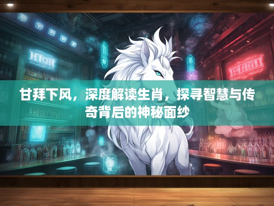 甘拜下风，深度解读生肖，探寻智慧与传奇背后的神秘面纱