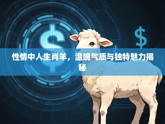 性情中人生肖羊，温婉气质与独特魅力揭秘
