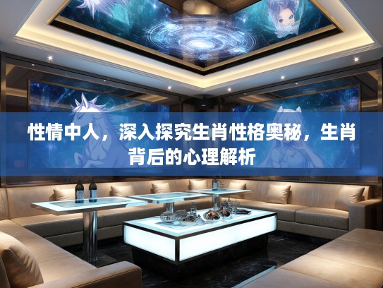 性情中人，深入探究生肖性格奥秘，生肖背后的心理解析