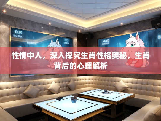 性情中人，深入探究生肖性格奥秘，生肖背后的心理解析