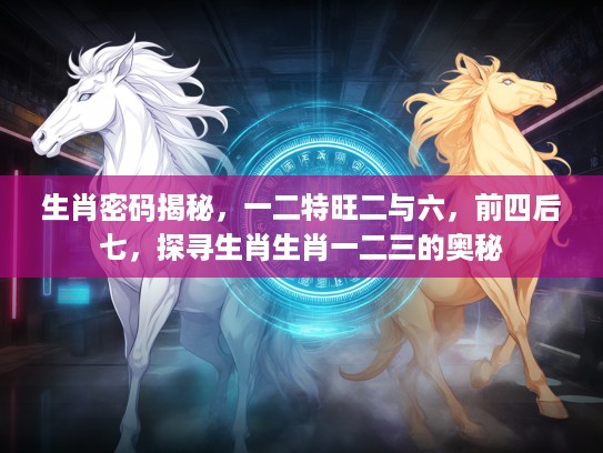 生肖密码揭秘，一二特旺二与六，前四后七，探寻生肖生肖一二三的奥秘