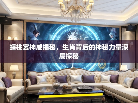 蟠桃宴神威揭秘，生肖背后的神秘力量深度探秘