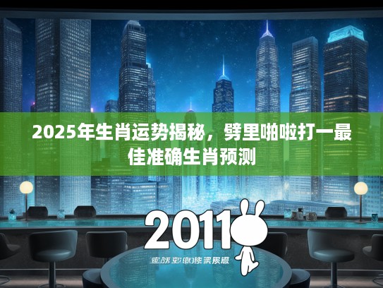 2025年生肖运势揭秘，劈里啪啦打一最佳准确生肖预测