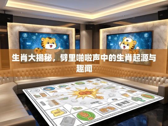 生肖大揭秘，劈里啪啦声中的生肖起源与趣闻