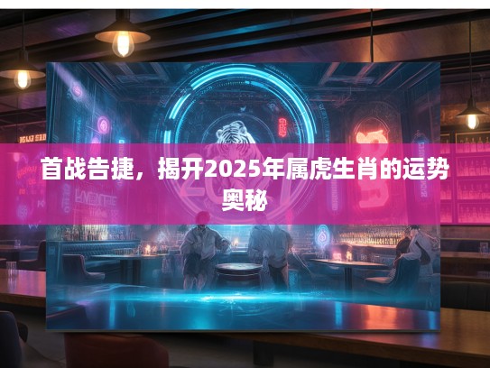 首战告捷，揭开2025年属虎生肖的运势奥秘