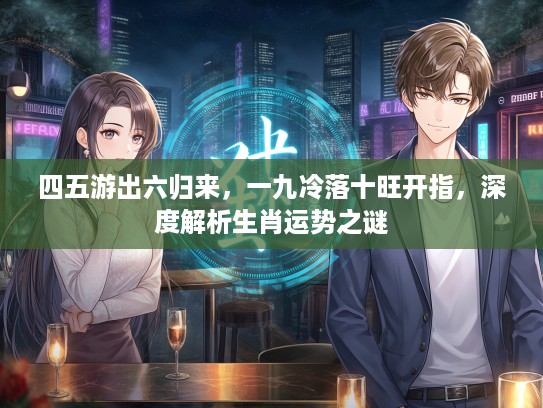 四五游出六归来，一九冷落十旺开指，深度解析生肖运势之谜