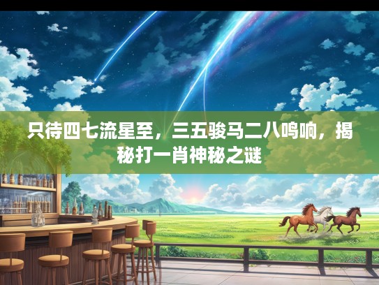 只待四七流星至，三五骏马二八鸣响，揭秘打一肖神秘之谜