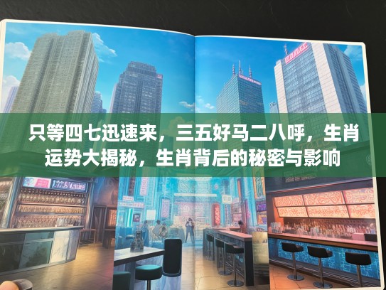 只等四七迅速来，三五好马二八呼，生肖运势大揭秘，生肖背后的秘密与影响