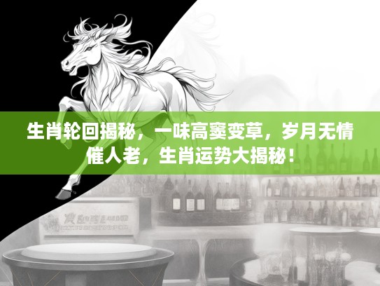 生肖轮回揭秘，一味高窦变草，岁月无情催人老，生肖运势大揭秘！