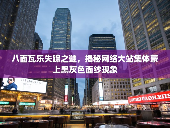八面瓦乐失踪之谜，揭秘网络大站集体蒙上黑灰色面纱现象
