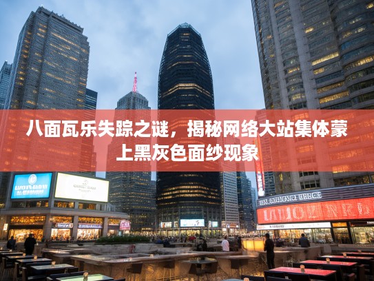 八面瓦乐失踪之谜，揭秘网络大站集体蒙上黑灰色面纱现象