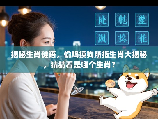 揭秘生肖谜语，偷鸡摸狗所指生肖大揭秘，猜猜看是哪个生肖？