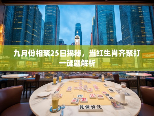 九月份相聚25日揭秘，当红生肖齐聚打一谜题解析