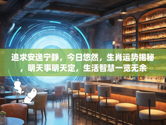 追求安逸宁静，今日悠然，生肖运势揭秘，明天事明天定，生活智慧一览无余