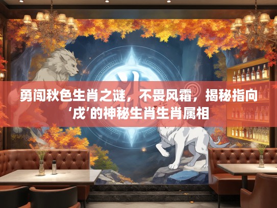勇闯秋色生肖之谜，不畏风霜，揭秘指向‘戌’的神秘生肖生肖属相