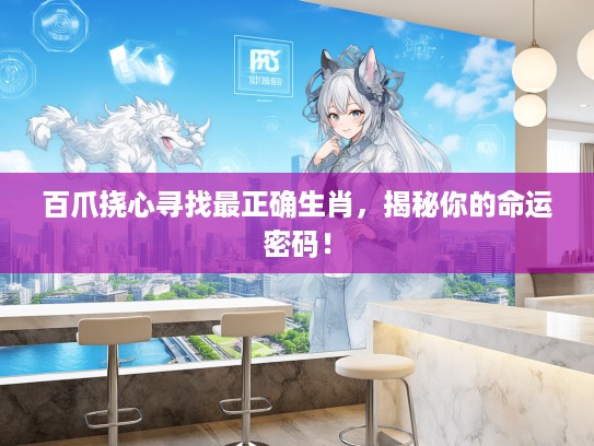 百爪挠心寻找最正确生肖，揭秘你的命运密码！