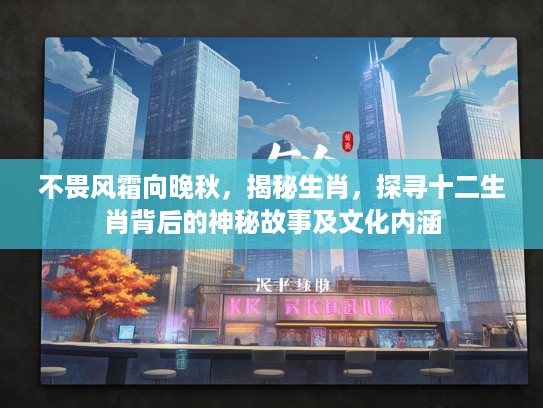 不畏风霜向晚秋，揭秘生肖，探寻十二生肖背后的神秘故事及文化内涵