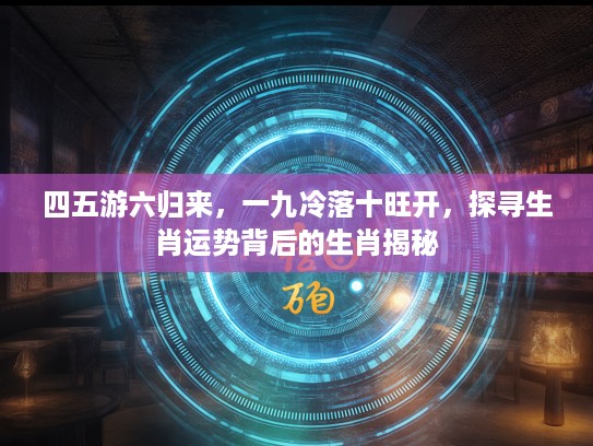 四五游六归来，一九冷落十旺开，探寻生肖运势背后的生肖揭秘