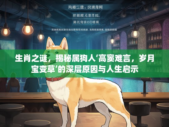 生肖之谜，揭秘属狗人‘高窦难言，岁月宝变草’的深层原因与人生启示