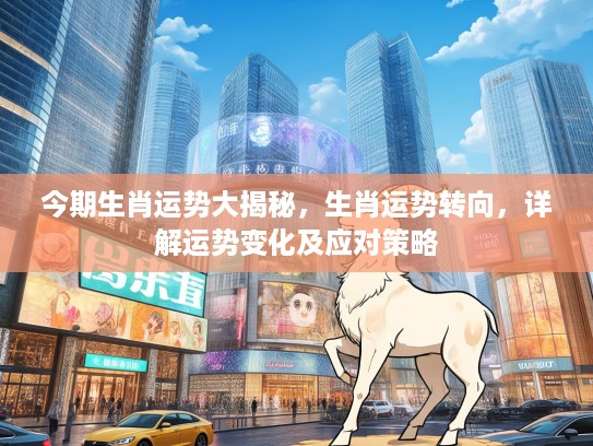 今期生肖运势大揭秘，生肖运势转向，详解运势变化及应对策略