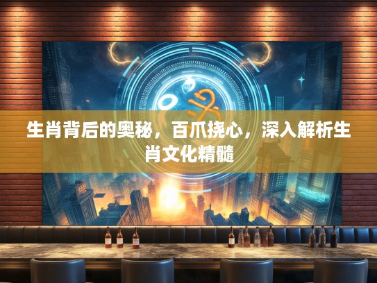 生肖背后的奥秘，百爪挠心，深入解析生肖文化精髓