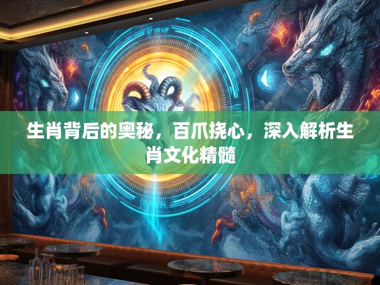 生肖背后的奥秘，百爪挠心，深入解析生肖文化精髓