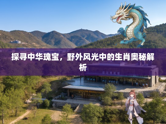 探寻中华瑰宝，野外风光中的生肖奥秘解析