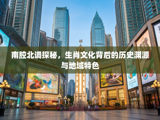 南腔北调探秘，生肖文化背后的历史渊源与地域特色