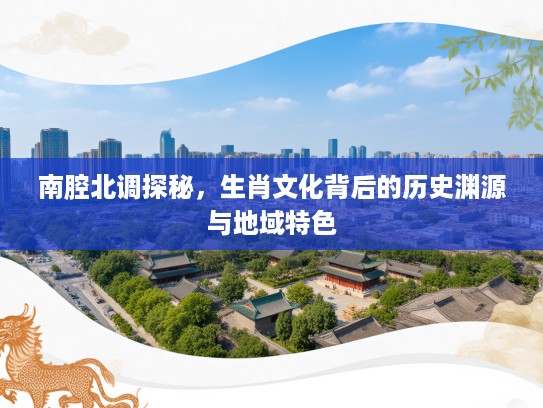 南腔北调探秘，生肖文化背后的历史渊源与地域特色