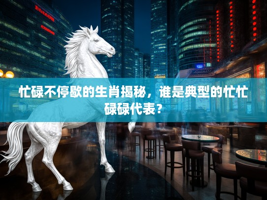 忙碌不停歇的生肖揭秘，谁是典型的忙忙碌碌代表？