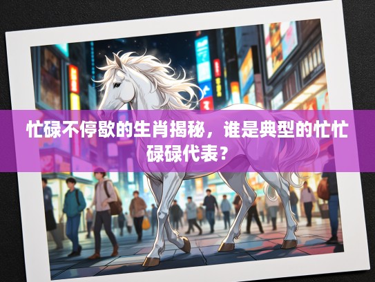 忙碌不停歇的生肖揭秘，谁是典型的忙忙碌碌代表？