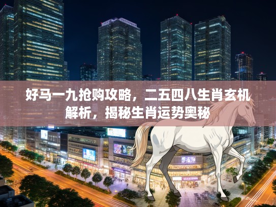 好马一九抢购攻略，二五四八生肖玄机解析，揭秘生肖运势奥秘