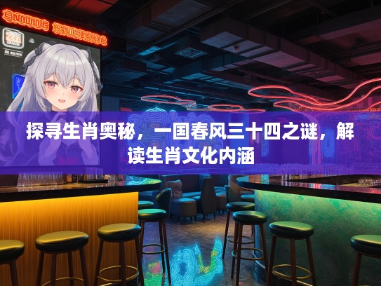 探寻生肖奥秘，一国春风三十四之谜，解读生肖文化内涵