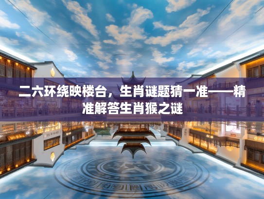 二六环绕映楼台，生肖谜题猜一准——精准解答生肖猴之谜