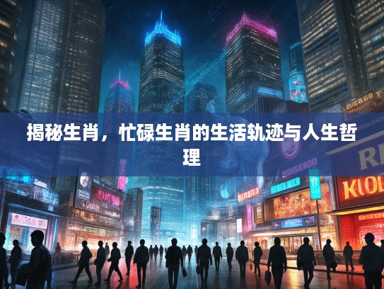 揭秘生肖，忙碌生肖的生活轨迹与人生哲理