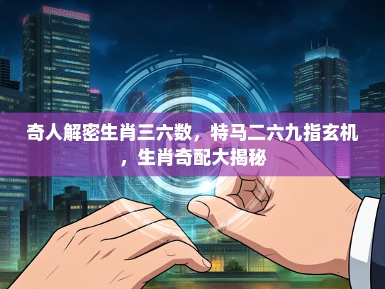 奇人解密生肖三六数，特马二六九指玄机，生肖奇配大揭秘